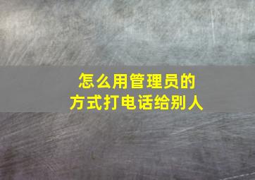 怎么用管理员的方式打电话给别人