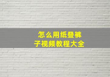 怎么用纸叠裤子视频教程大全