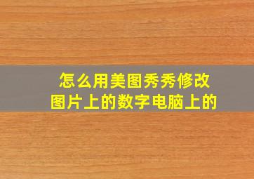 怎么用美图秀秀修改图片上的数字电脑上的