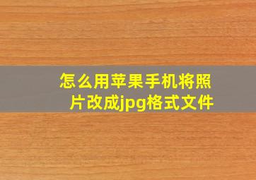 怎么用苹果手机将照片改成jpg格式文件