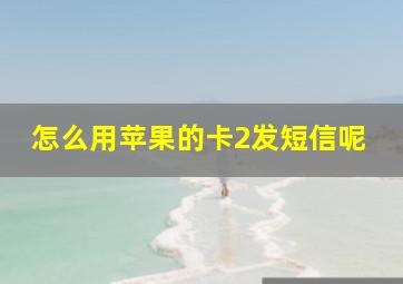 怎么用苹果的卡2发短信呢