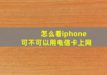 怎么看iphone可不可以用电信卡上网