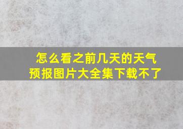 怎么看之前几天的天气预报图片大全集下载不了