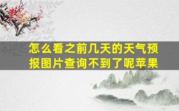 怎么看之前几天的天气预报图片查询不到了呢苹果