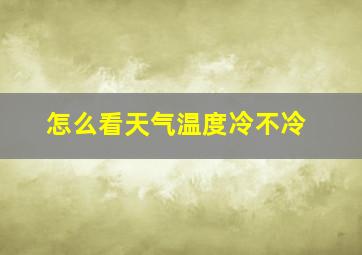 怎么看天气温度冷不冷