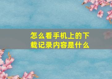 怎么看手机上的下载记录内容是什么