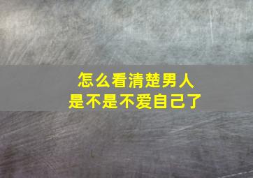 怎么看清楚男人是不是不爱自己了