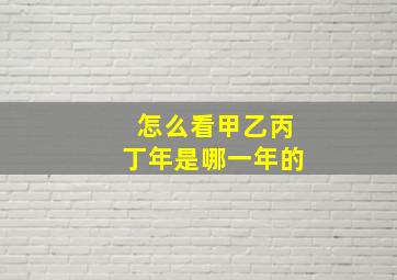 怎么看甲乙丙丁年是哪一年的