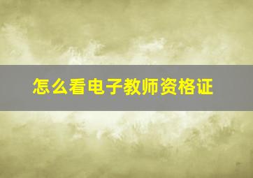 怎么看电子教师资格证