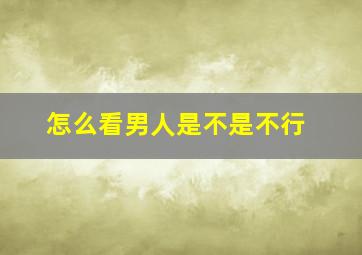 怎么看男人是不是不行