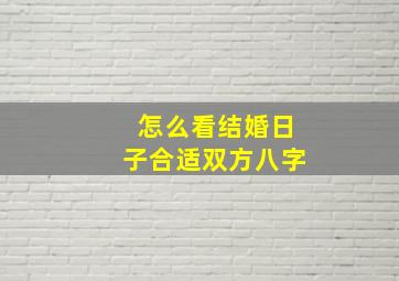 怎么看结婚日子合适双方八字