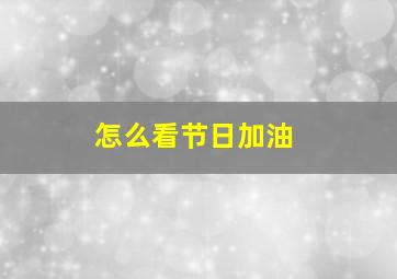 怎么看节日加油