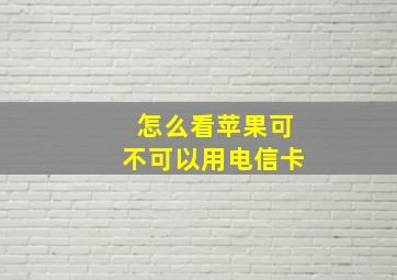 怎么看苹果可不可以用电信卡