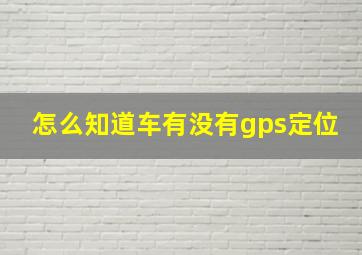 怎么知道车有没有gps定位