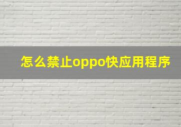 怎么禁止oppo快应用程序