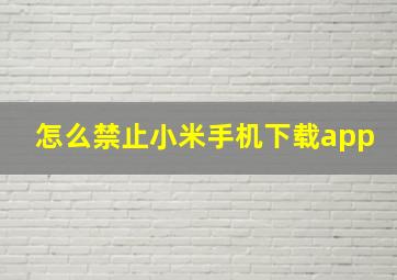 怎么禁止小米手机下载app