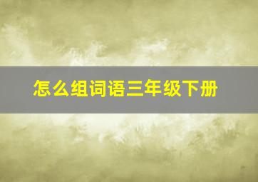 怎么组词语三年级下册