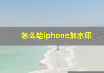 怎么给iphone加水印