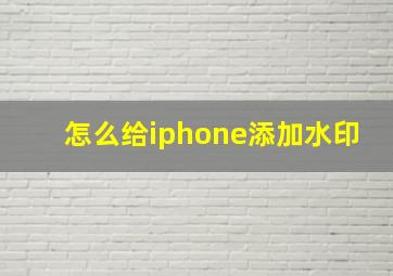 怎么给iphone添加水印