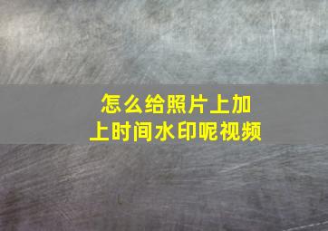 怎么给照片上加上时间水印呢视频