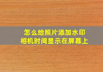 怎么给照片添加水印相机时间显示在屏幕上