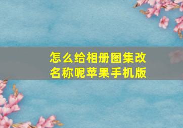 怎么给相册图集改名称呢苹果手机版