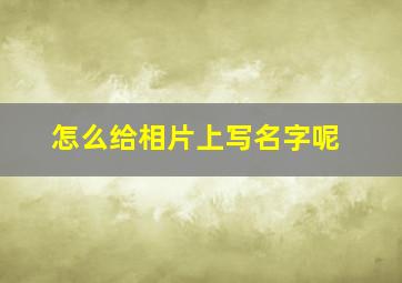 怎么给相片上写名字呢