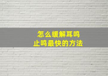 怎么缓解耳鸣止鸣最快的方法