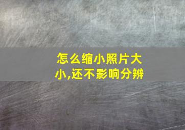 怎么缩小照片大小,还不影响分辨