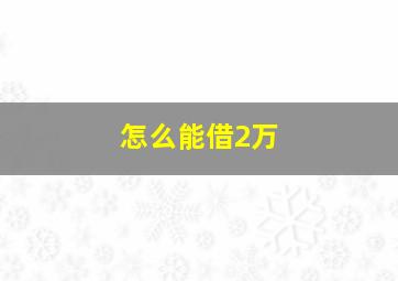 怎么能借2万