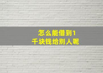 怎么能借到1千块钱给别人呢