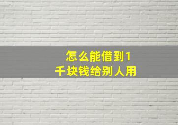 怎么能借到1千块钱给别人用