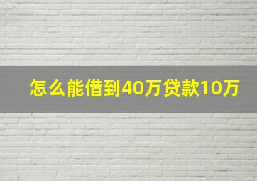 怎么能借到40万贷款10万