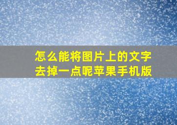 怎么能将图片上的文字去掉一点呢苹果手机版