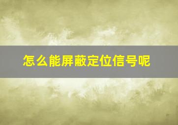 怎么能屏蔽定位信号呢