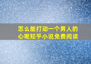 怎么能打动一个男人的心呢知乎小说免费阅读