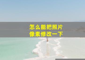 怎么能把照片像素修改一下