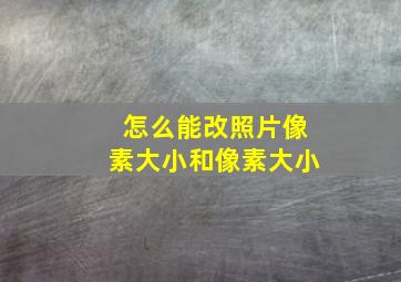 怎么能改照片像素大小和像素大小