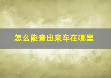 怎么能查出来车在哪里