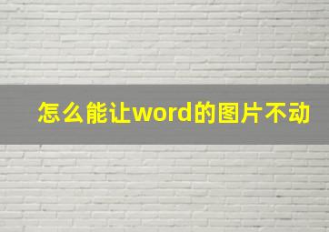 怎么能让word的图片不动