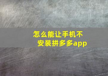 怎么能让手机不安装拼多多app