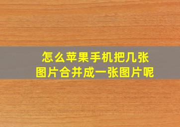 怎么苹果手机把几张图片合并成一张图片呢