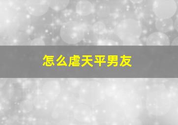 怎么虐天平男友