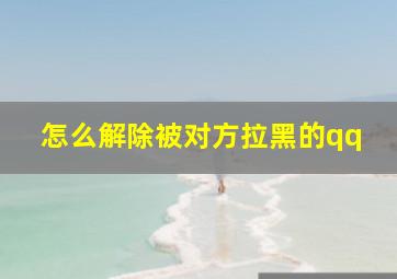 怎么解除被对方拉黑的qq