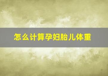 怎么计算孕妇胎儿体重