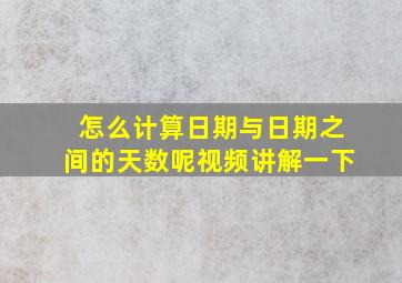 怎么计算日期与日期之间的天数呢视频讲解一下