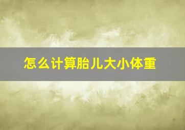 怎么计算胎儿大小体重