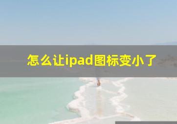 怎么让ipad图标变小了