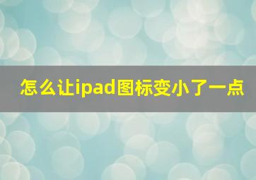 怎么让ipad图标变小了一点