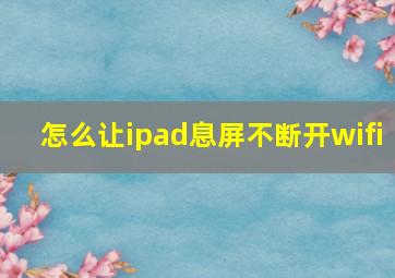 怎么让ipad息屏不断开wifi